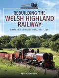 Rebuilding the Welsh Highland Railway: Britain's Longest Heritage Line (Narrow Gauge Railways)