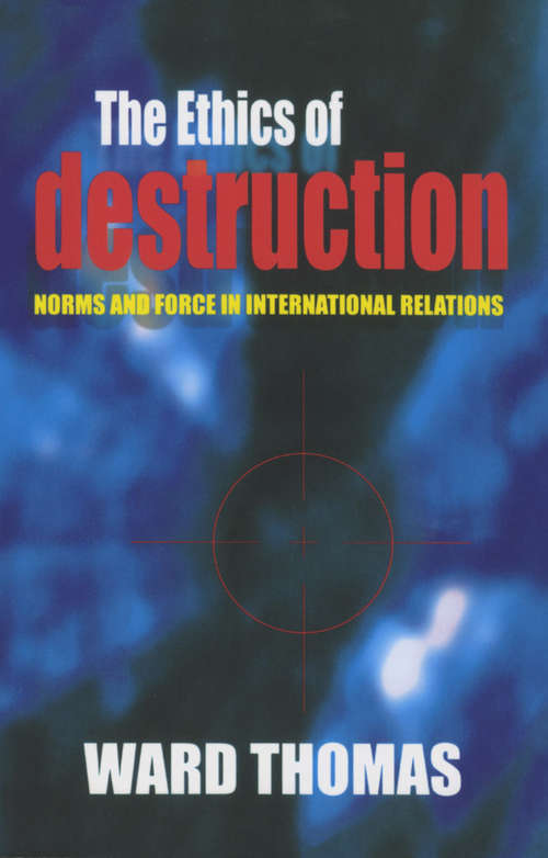 Book cover of The Ethics of Destruction: Norms and Force in International Relations