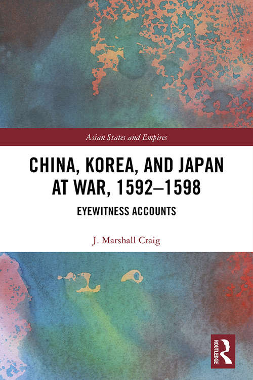 China, Korea & Japan at War, 1592–1598: Eyewitness Accounts (Asian States and Empires #18)