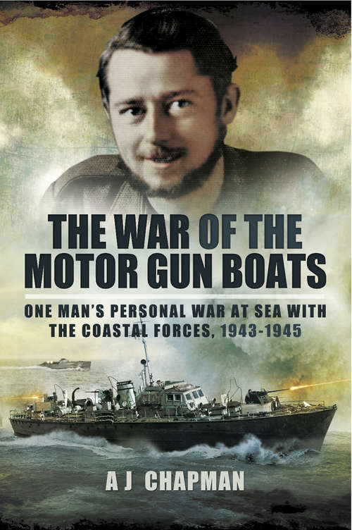 The War of the Motor Gun Boats: One Man's Personal War at Sea with the Coastal Forces, 1943–1945