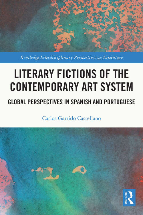 Literary Fictions of the Contemporary Art System: Global Perspectives in Spanish and Portuguese (Routledge Interdisciplinary Perspectives on Literature)