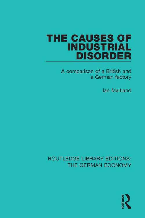The Causes of Industrial Disorder: A Comparison of a British and a German Factory (Routledge Library Editions: The German Economy #10)