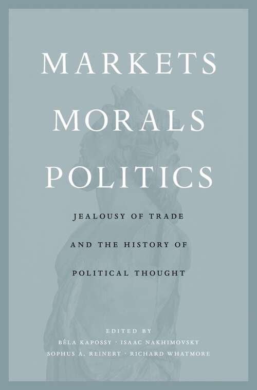 Book cover of Markets, Morals, Politics: Jealousy of Trade and the History of Political Thought