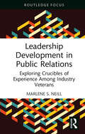 Leadership Development in Public Relations: Exploring Crucibles of Experience Among Industry Veterans (Routledge Research in Public Relations)