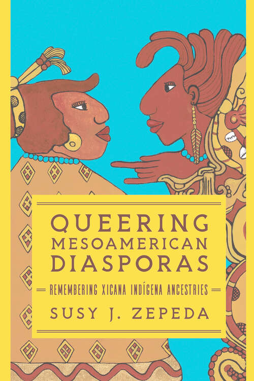 Book cover of Queering Mesoamerican Diasporas: Remembering Xicana Indigena Ancestries (Transformations: Womanist studies)