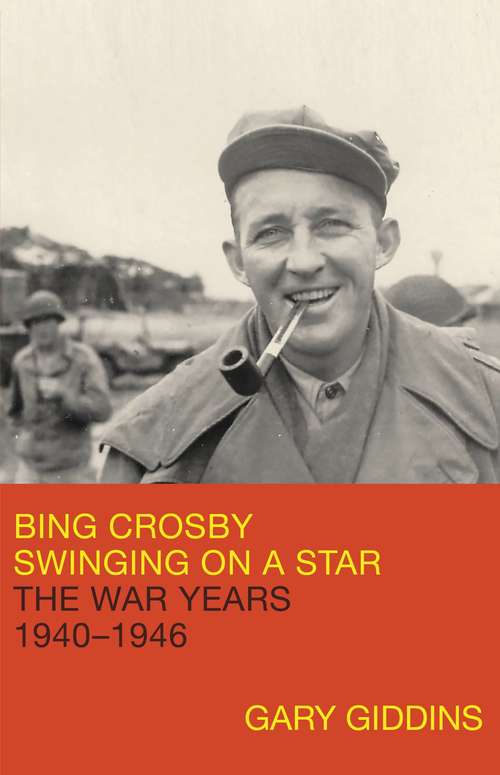 Book cover of Bing Crosby: Swinging on a Star: The War Years, 1940-1946
