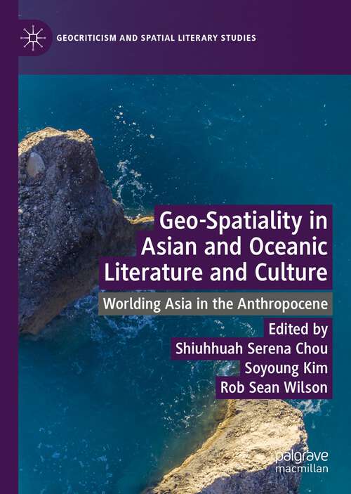 Geo-Spatiality in Asian and Oceanic Literature and Culture: Worlding Asia in the Anthropocene (Geocriticism and Spatial Literary Studies)