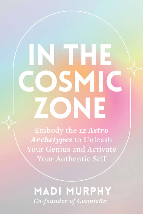 Book cover of In the Cosmic Zone: Embody the 12 Astro Archetypes to Unleash Your Genius and Activate Your Authentic Self