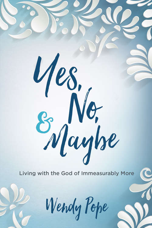 Book cover of Yes, No, and Maybe: Living with the God of Immeasurably More