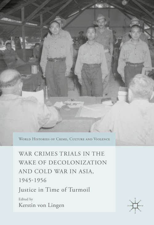 Book cover of War Crimes Trials in the Wake of Decolonization and Cold War in Asia, 1945-1956: Justice In Time Of Turmoil (World Histories of Crime, Culture and Violence)