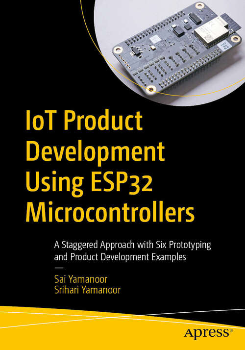 Book cover of IoT Product Development Using ESP32 Microcontrollers: A Staggered Approach with Six Prototyping and Product Development Examples (First Edition)