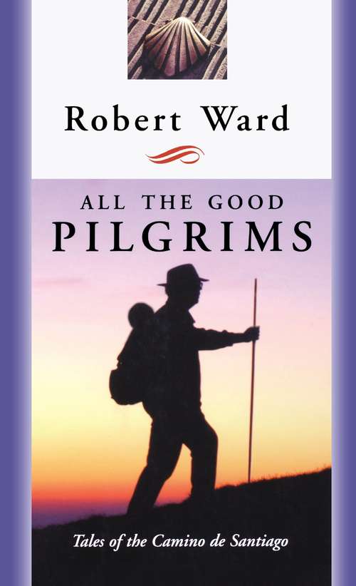 Book cover of All the Good Pilgrims: Tales of the Camino de Santiago