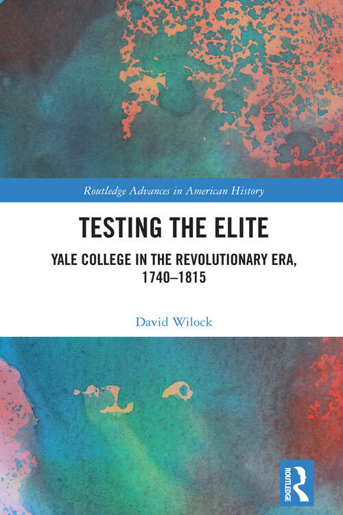 Book cover of Testing the Elite: Yale College in the Revolutionary Era, 1740–1815 (ISSN)