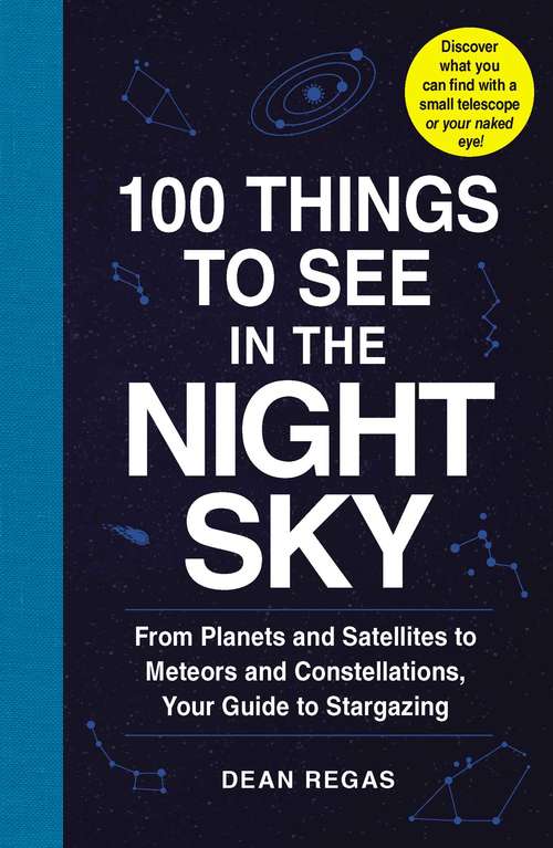 Book cover of 100 Things to See in the Night Sky: From Planets and Satellites to Meteors and Constellations, Your Guide to Stargazing