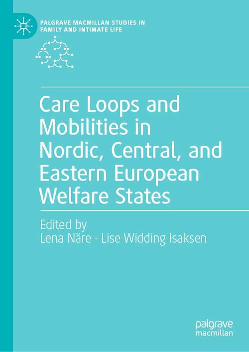 Care Loops and Mobilities in Nordic, Central, and Eastern European Welfare States (Palgrave Macmillan Studies in Family and Intimate Life)