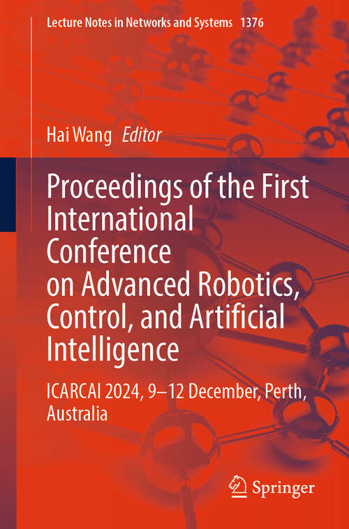 Book cover of Proceedings of the First International Conference on Advanced Robotics, Control, and Artificial Intelligence: ICARCAI 2024, 9–12 December, Perth, Australia (Lecture Notes in Networks and Systems #1376)
