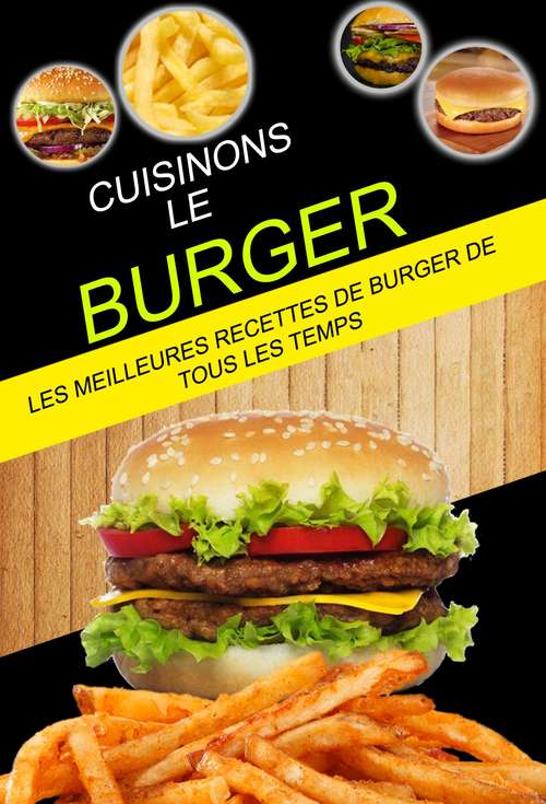 Book cover of Cuisinons le burger: Les Meilleures Recettes de Burger de tous les temps: Les Meilleures Recettes de Burger de tous les temps