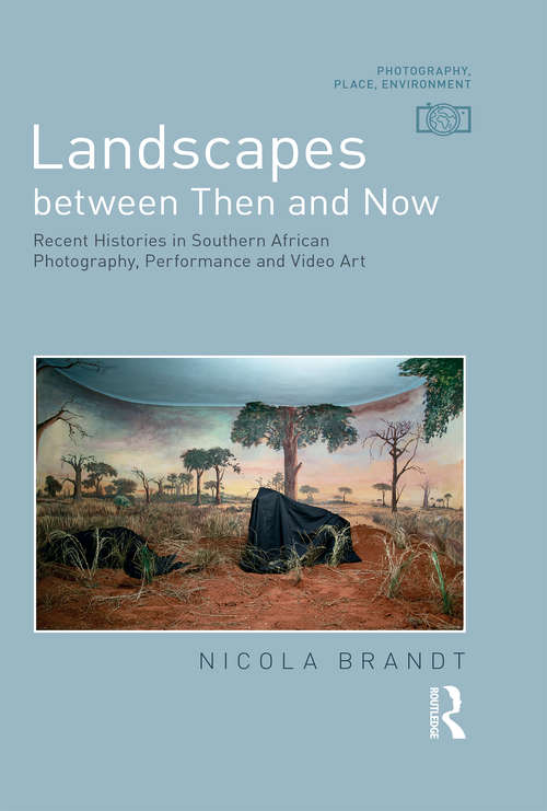 Book cover of Landscapes between Then and Now: Recent Histories in Southern African Photography, Performance and Video Art (Photography, Place, Environment)