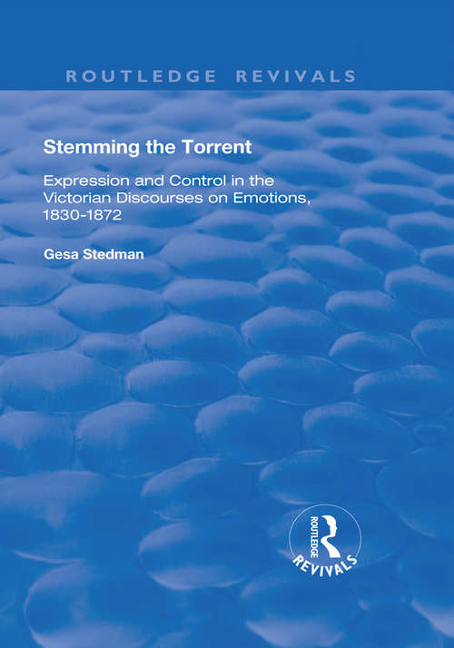 Stemming the Torrent: Expression and Control in the Victorian Discourses on Emotion, 1830-1872 (Routledge Revivals)