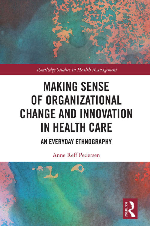 Book cover of Making Sense of Organizational Change and Innovation in Health Care: An Everyday Ethnography (Routledge Studies in Health Management)