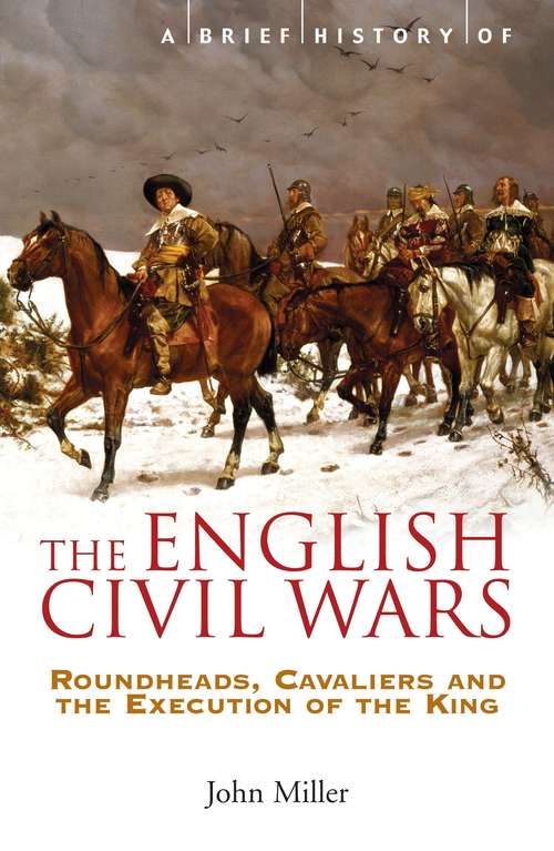 A Brief History of the English Civil Wars: Roundheads, Cavaliers and the Execution of the King (Brief History Ser.)