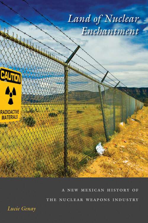 Book cover of Land of Nuclear Enchantment: A New Mexican History of the Nuclear Weapons Industry