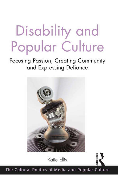 Disability and Popular Culture: Focusing Passion, Creating Community and Expressing Defiance (The\cultural Politics Of Media And Popular Culture Ser.)