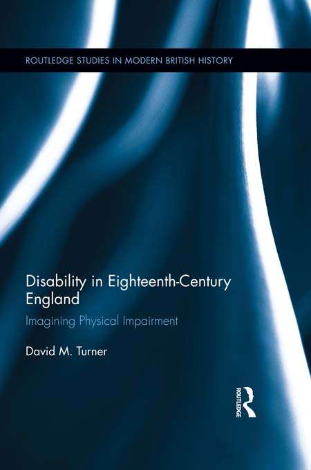 Disability in Eighteenth-Century England: Imagining Physical Impairment (Routledge Studies in Modern British History)