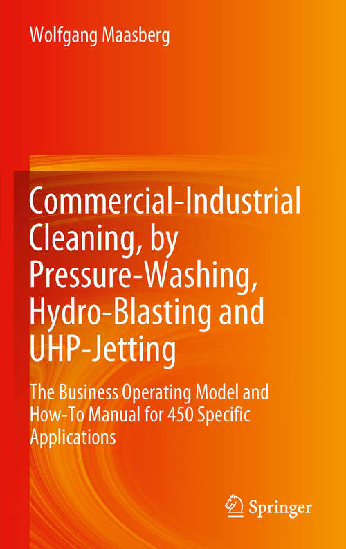 Book cover of Commercial-Industrial Cleaning, by Pressure-Washing, Hydro-Blasting and UHP-Jetting: The Business Operating Model and How-To Manual for 450 Specific Applications