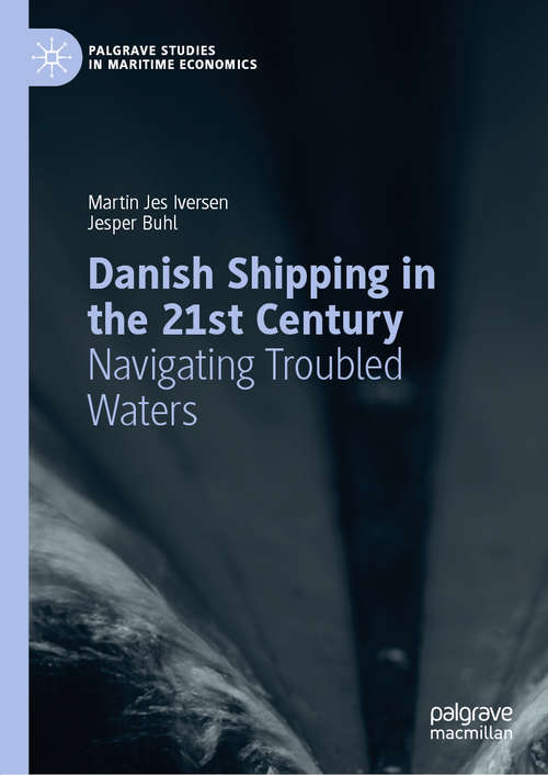 Danish Shipping in the 21st Century: Navigating Troubled Waters (Palgrave Studies in Maritime Economics)
