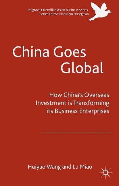 China Goes Global: The Impact of Chinese Overseas Investment on its Business Enterprises (Palgrave Macmillan Asian Business Series)