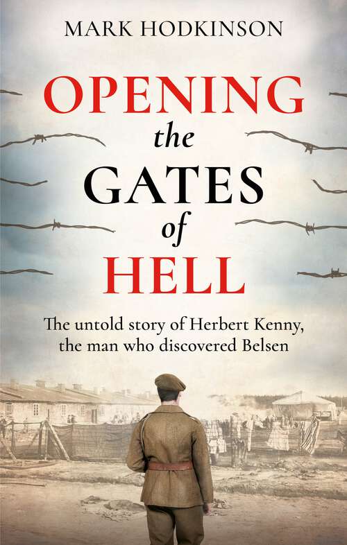 Book cover of Opening The Gates of Hell: The untold story of Herbert Kenny, the man who discovered Belsen