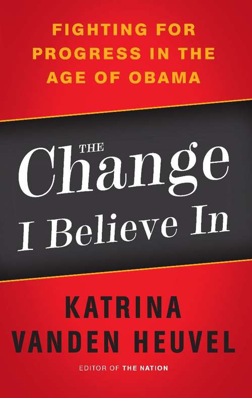 Book cover of The Change I Believe In: Fighting for Progress in the Age of Obama