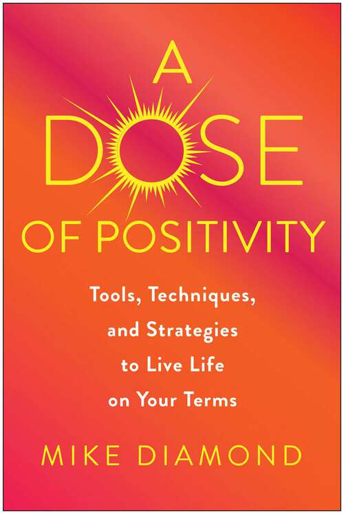 Book cover of A Dose of Positivity: Tools, Techniques, and Strategies to Live Life on Your Terms