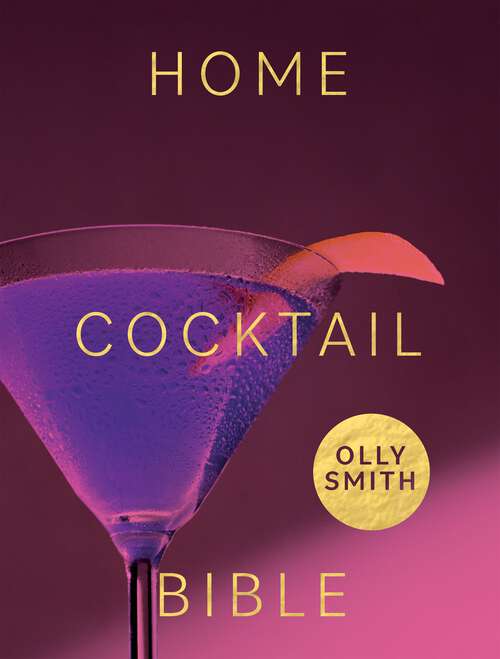 Book cover of Home Cocktail Bible: Every Cocktail Recipe You'll Ever Need - Over 200 Classics and New Inventions