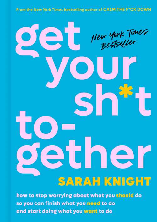Book cover of Get Your Sh*t Together: How to Stop Worrying About What You Should Do So You Can Finish What You Need to  Do and Start Doing What You Want to Do