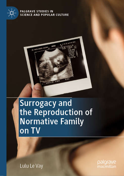 Surrogacy and the Reproduction of Normative Family on TV (Palgrave Studies in Science and Popular Culture)