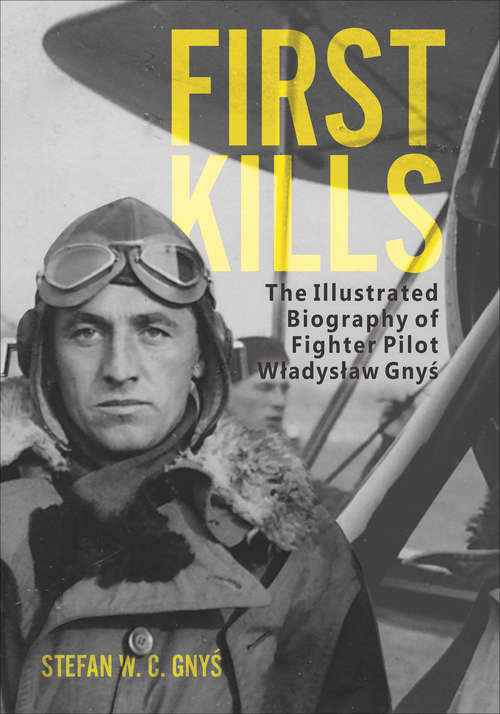 Book cover of First Kills: The Illustrated Biography of Fighter Pilot Wladyslaw Gnys