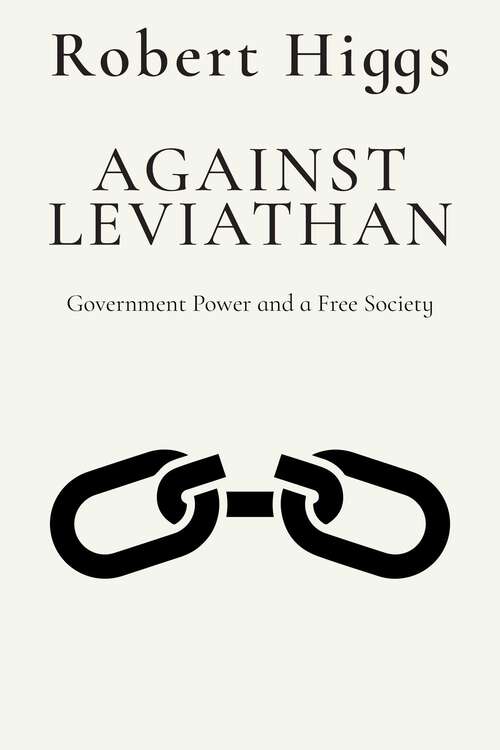 Book cover of Against Leviathan: Government Power and a Free Society