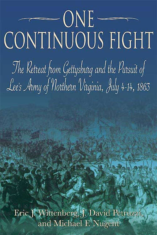 One Continuous Fight: The Retreat from Gettysburg and the Pursuit of Lee's Army of Northern Virginia, July 4–14, 1863