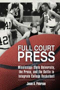 Full Court Press: Mississippi State University, the Press, and the Battle to Integrate College Basketball (Race, Rhetoric, and Media Series)