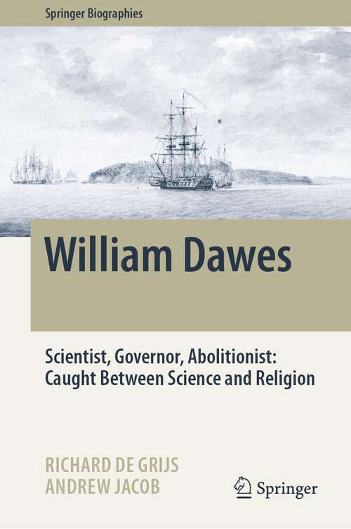 Book cover of William Dawes: Scientist, Governor, Abolitionist: Caught Between Science and Religion (1st ed. 2023) (Springer Biographies)