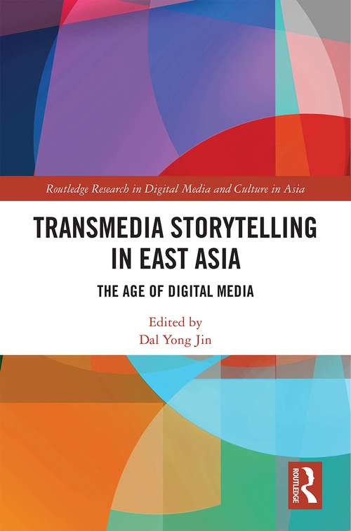 Transmedia Storytelling in East Asia: The Age of Digital Media (Routledge Research in Digital Media and Culture in Asia)