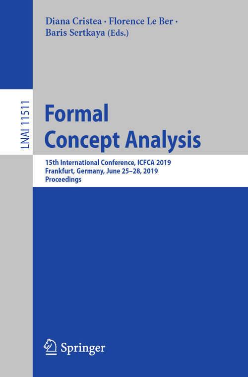 Formal Concept Analysis: 15th International Conference, ICFCA 2019, Frankfurt, Germany, June 25–28, 2019, Proceedings (Lecture Notes in Computer Science #11511)