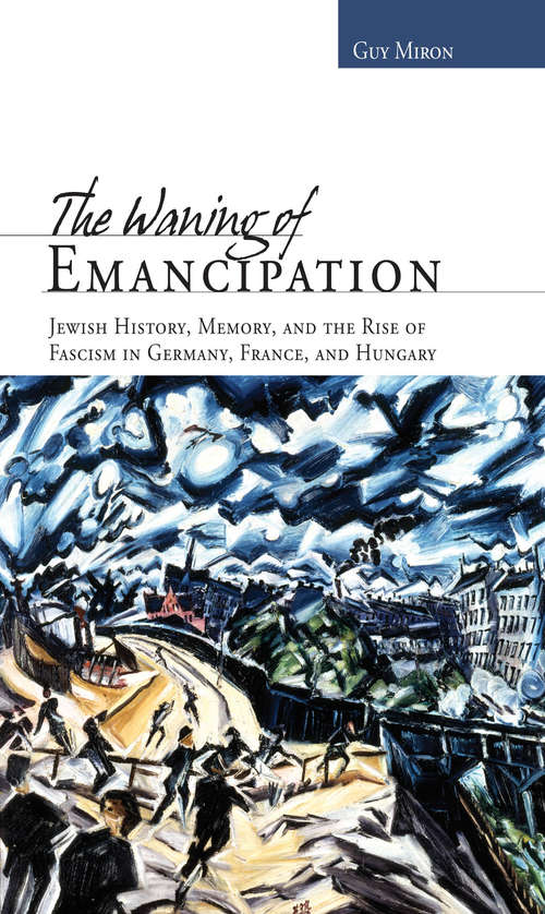 Book cover of The Waning of Emancipation: Jewish History, Memory, and the Rise of Fascism in Germany, France, and Hungary
