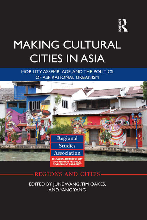 Making Cultural Cities in Asia: Mobility, assemblage, and the politics of aspirational urbanism (Regions and Cities)