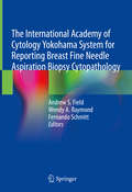 The International Academy of Cytology Yokohama System for Reporting Breast Fine Needle Aspiration Biopsy Cytopathology: Special Topic Issue: Acta Cytologica 2019, Vol. 63, No. 4