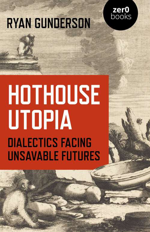 Book cover of Hothouse Utopia: Dialectics Facing Unsavable Futures