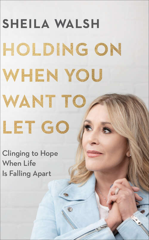 Holding On When You Want to Let Go: Clinging To Hope When Life Is Falling Apart