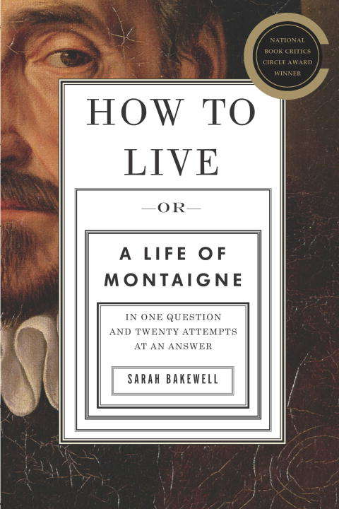 Book cover of How to Live: Or A Life of Montaigne in One Question and Twenty Attempts at an Answer